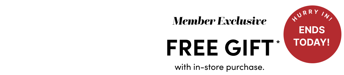  Member Exclusive Free Gift With In-Store Purchase*