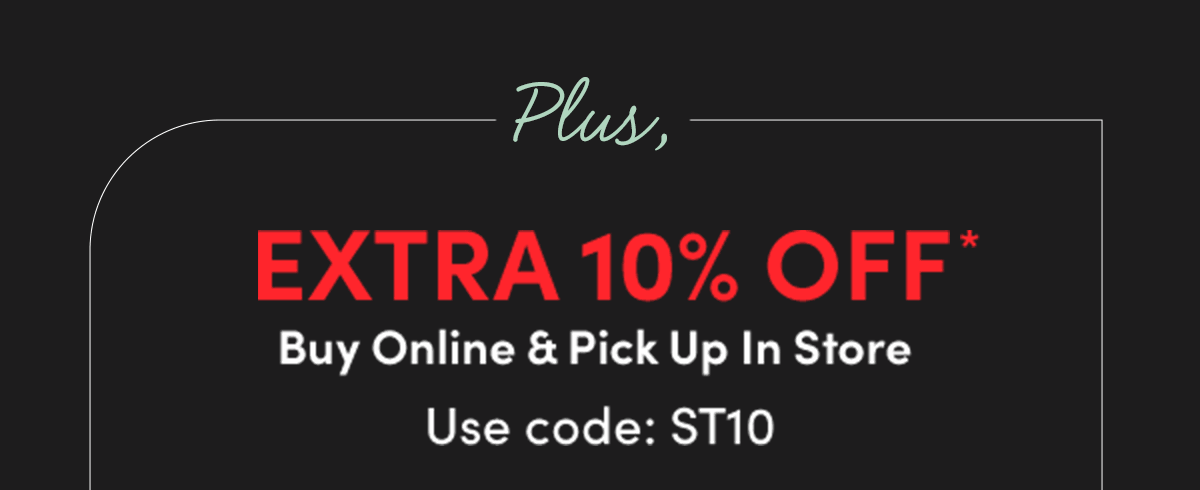  Extra 10% Off* With Store Pickup