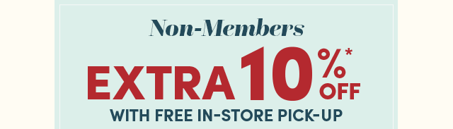  Non-Members Save Extra 10%* Off With In-Store Pick-Up