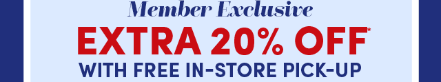  Members Save Extra 20%* Off With In-Store Pick-Up