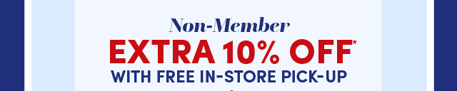  Non-Members Save Extra 10%* Off With In-Store Pick-Up