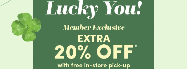  Member Exclusive Extra 20% OFF* With Free In-Store Pick-Up