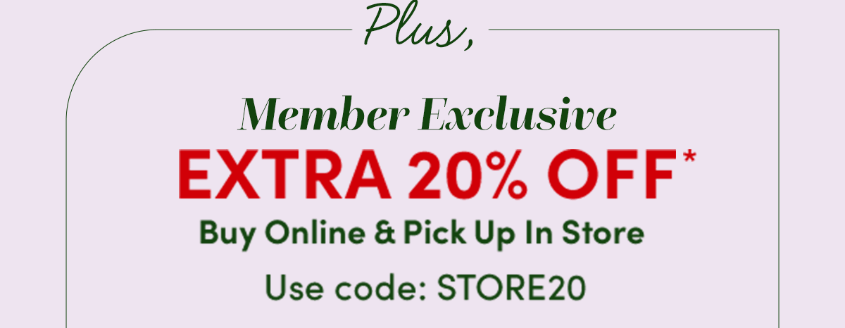  Members Get Extra 20% Off* With Store Pickup