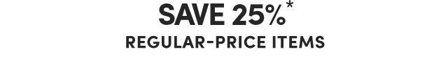  Save 25% Regular-Price Items*