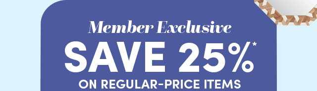  Members Save 25%* On Regular-Price Items