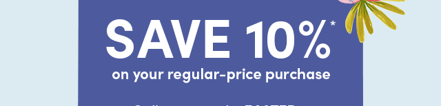  Save 10%* On Your Regular-Price Purchase