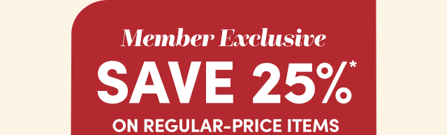  Members Save 25%* Regular-Price Items