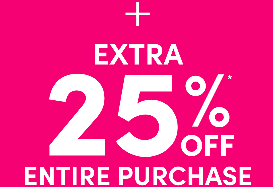  + Extra 25% Off* Entire Purchase