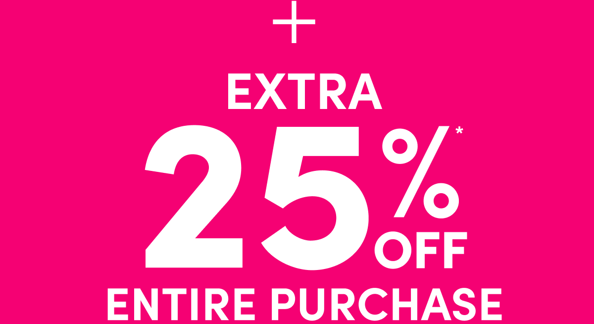  + Extra 25% Off* Entire Purchase