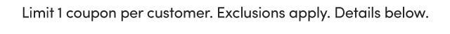  Limit 1 Coupon Per Customer. Exclusions Apply.