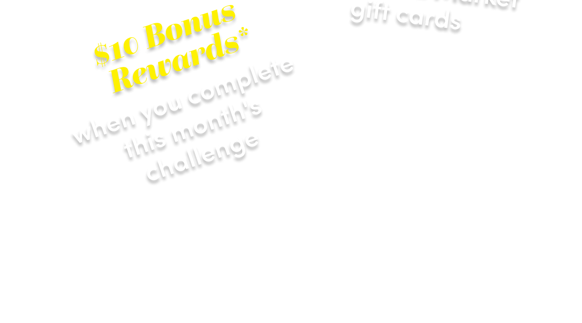  Members Get $10 Bonus Rewards When You Complete This Month's Challenge*