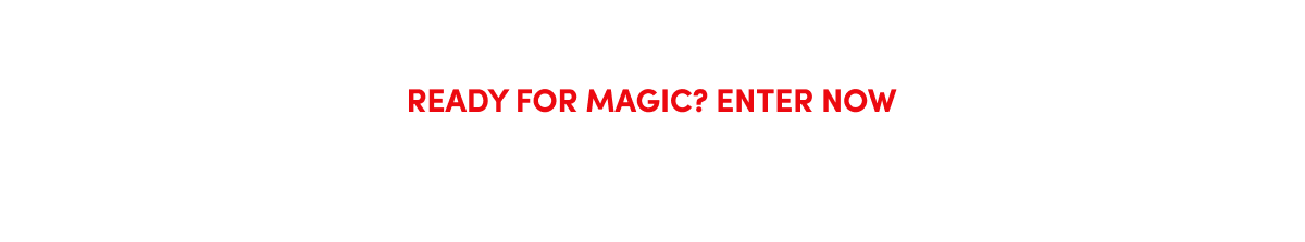  Ready For Magic? Enter Now ›