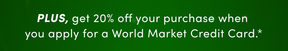  + 20% Off Your Purchase When You Apply For A World Market Credit Card*