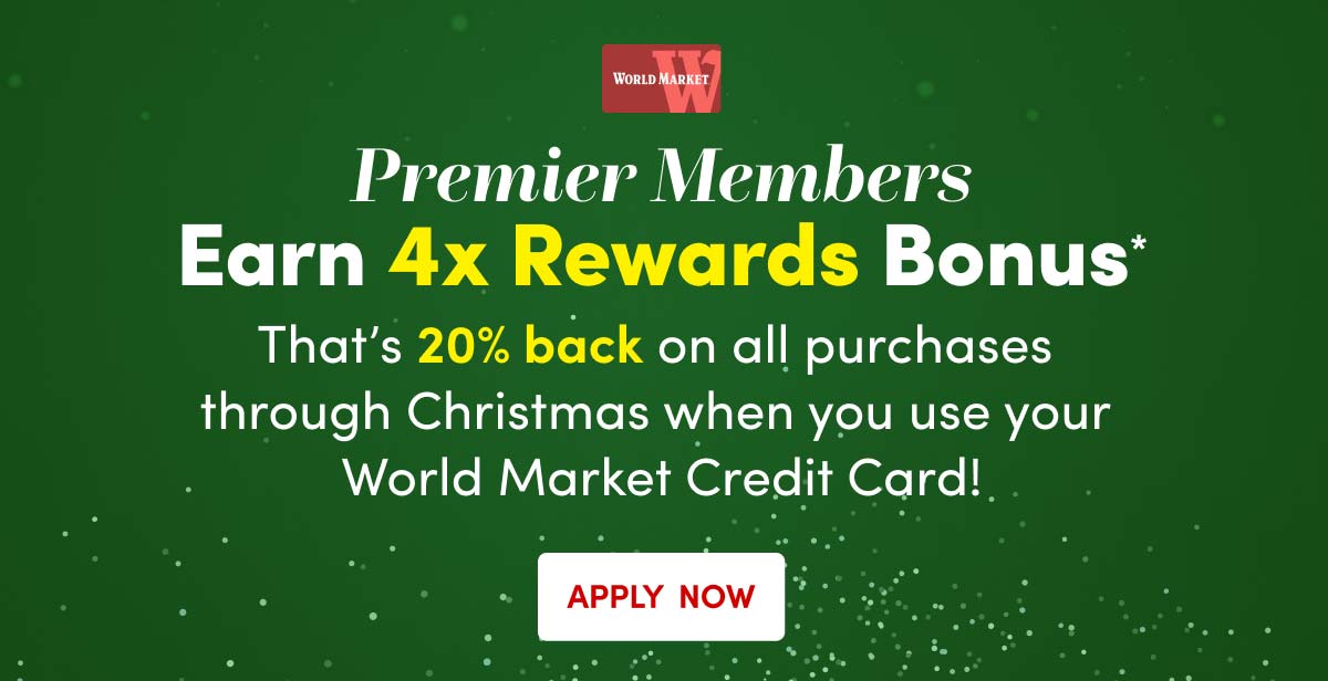  World Market Premier Members Earn 4x Rewards Bonus*. Apply Now ›