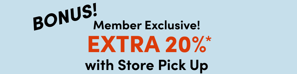  + Save An Extra 20% With Store Pick Up*
