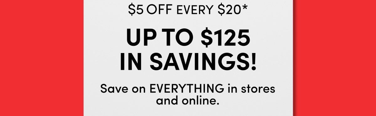  $5 Off Every $20* Up To $125 In Savings!