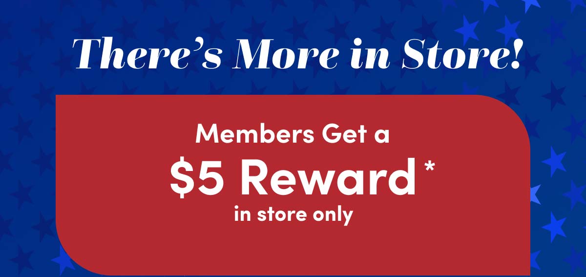  Members Get $5 Reward* In Store Only