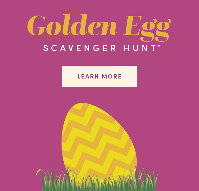  Golden Egg Scavenger Hunt* Learn More ›