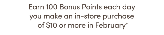  Earn 100 Bonus Points Each Day On $10+ Purchase*